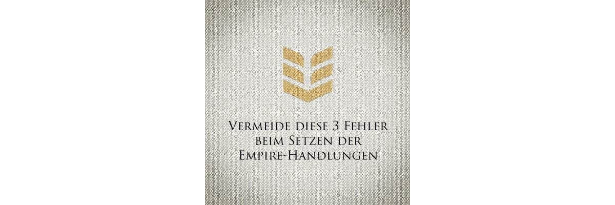 Die drei Fehler beim Setzen deiner Empire-Handlungen - Blog Die drei Fehler beim Setzen deiner Empire-Handlungen