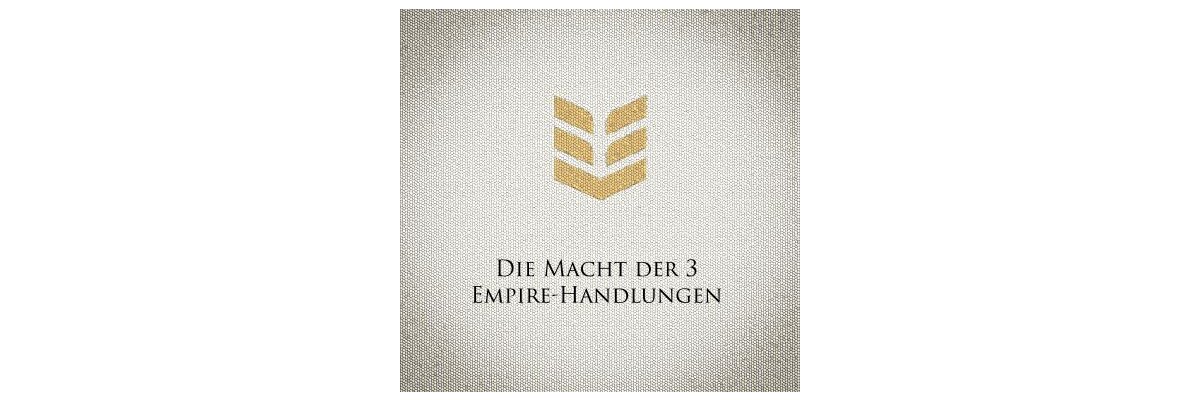 Die Macht der 3 Empire-Handlungen - Blog Die Macht der 3 Empire-Handlungen für deine Ziele